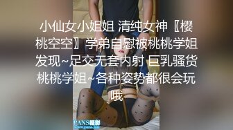 小仙女小姐姐 清纯女神〖樱桃空空〗学弟自慰被桃桃学姐发现~足交无套内射 巨乳骚货桃桃学姐~各种姿势都很会玩哦