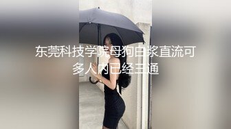 东莞科技学院母狗白浆直流可多人内已经三通