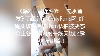 《爆料✅最近热传㊙️无水首发》万人追踪OnlyFans网_红鬼头纹身拽妹itsm私拍被变态金主各种搞内射一线天嫩比露脸才是王道！