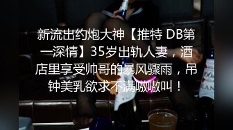 新流出约炮大神【推特 DB第一深情】35岁出轨人妻，酒店里享受帅哥的暴风骤雨，吊钟美乳欲求不满嗷嗷叫！