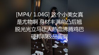 [MP4/ 1.04G] 这个小美女真是尤物啊 身材丰满前凸后翘脱光光立马让人热血沸腾鸡巴硬邦邦极品圆臀