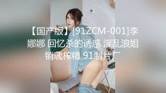 【国产版】[91ZCM-001]李娜娜 回忆杀的诱惑 淫乱浪姐销魂榨精 91制片厂