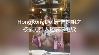 HongKongDoll玩偶姐姐之被强力插入还哀求继续