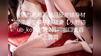 《強烈推薦》極品反差婊身材非常棒的筷子腿騷妻【小野貓ub_kotc】被2男同啪口交直上雲霄