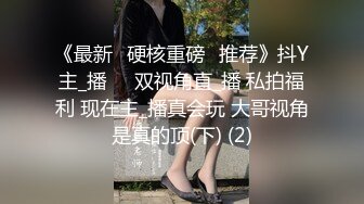 《最新✅硬核重磅✅推荐》抖Y主_播❤️双视角直_播 私拍福利 现在主_播真会玩 大哥视角是真的顶(下) (2)