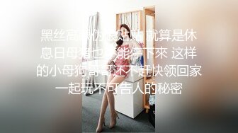 黑丝高跟伪娘贴贴 就算是休息日母猪也不能停下來 这样的小母狗哥哥还不赶快领回家一起玩不可告人的秘密