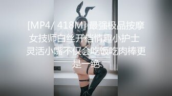 [MP4/ 418M] 最强极品按摩女技师白丝开档情趣小护士 灵活小嘴不仅会吃饭吃肉棒更是一绝