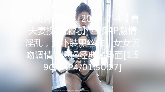 【新片速遞】 2022-7-4【真夫妻换妻探花】互换4P激情淫乱，女仆装黑丝袜，女女舌吻调情，爆操经典名场面[1.59G/MP4/01:50:27]