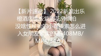 【新片速遞】 2022新流出乐橙酒店绝版紫荆花房偷拍❤️没啥性经验的小哥摸索怎么进入女朋友紧实的逼[408MB/MP4/34:37]