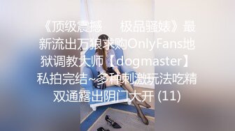 《顶级震撼㊙️极品骚婊》最新流出万狼求购OnlyFans地狱调教大师【dogmaster】私拍完结~多种刺激玩法吃精双通露出阴门大开 (11)