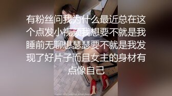 有粉丝问我为什么最近总在这个点发小视频我想要不就是我睡前无聊想瑟瑟要不就是我发现了好片子而且女主的身材有点像自己