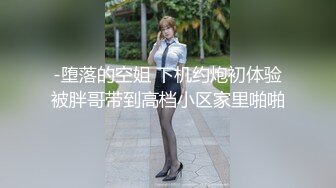 -堕落的空姐 下机约炮初体验被胖哥带到高档小区家里啪啪