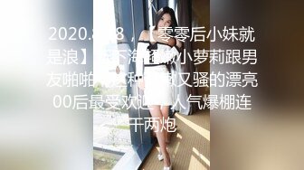 2020.8.18，【零零后小妹就是浪】新下海超嫩小萝莉跟男友啪啪，这种又嫩又骚的漂亮00后最受欢迎，人气爆棚连干两炮