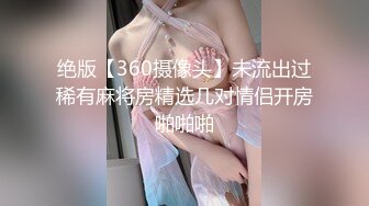 绝版【360摄像头】未流出过稀有麻将房精选几对情侣开房啪啪啪