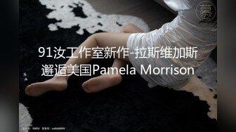 91汝工作室新作-拉斯维加斯邂逅美国Pamela Morrison