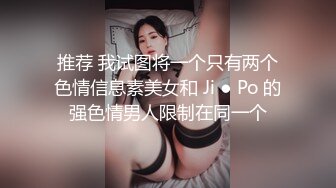 推荐 我试图将一个只有两个色情信息素美女和 Ji ● Po 的强色情男人限制在同一个