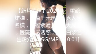 【新片速遞】2024年，重磅炸弹，价值千元定制，秀人网名模，【杨紫嫣】超级大尺度，医院病床诱惑，自慰白浆溢出粉穴[1.95G/MP4/10:01]