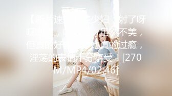 【新片速遞】美少妇：射了呀嘿嘿嘿，哈哈哈。虽然不美，但真的好骚，艹她真的过瘾，淫荡的表情十分享受！[270M/MP4/02:46]