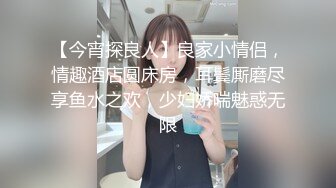 【今宵探良人】良家小情侣，情趣酒店圆床房，耳鬓厮磨尽享鱼水之欢，少妇娇喘魅惑无限