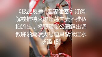 《极品反差✅淫妻泄密》订阅解锁推特火爆淫荡夫妻不雅私拍流出，翘臀骚货公园露出调教啪啪潮喷大号道具紫薇淫水泛滥 (5)