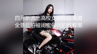 四月新流出高校女厕极品高清全景后拍被闺蜜催促的翘臀黑衣美眉