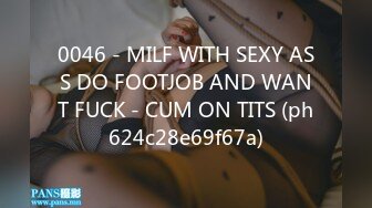 0046 - MILF WITH SEXY ASS DO FOOTJOB AND WANT FUCK - CUM ON TITS (ph624c28e69f67a)