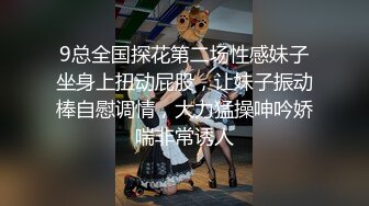 9总全国探花第二场性感妹子坐身上扭动屁股，让妹子振动棒自慰调情，大力猛操呻吟娇喘非常诱人