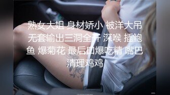 熟女大姐 身材娇小 被洋大吊无套输出三洞全开 深喉 插鲍鱼 爆菊花 最后口爆吃精 嘴巴清理鸡鸡