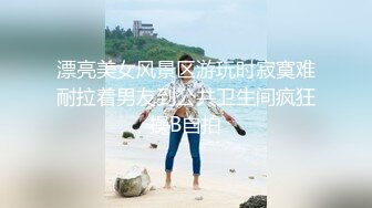 漂亮美女风景区游玩时寂寞难耐拉着男友到公共卫生间疯狂操B自拍