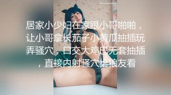 居家小少妇在家跟小哥啪啪，让小哥拿长茄子小黄瓜抽插玩弄骚穴，口交大鸡巴无套抽插，直接内射骚穴给狼友看