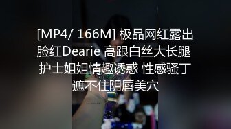 [MP4/ 166M] 极品网红露出脸红Dearie 高跟白丝大长腿 护士姐姐情趣诱惑 性感骚丁遮不住阴唇美穴