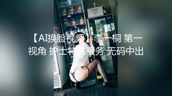 【AI换脸视频】李一桐 第一视角 护士特殊服务 无码中出