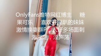 OnlyFans推特网红博主⭐️糖果可乐⭐️喜欢开淫趴的妹妹激情换妻群P，人好多场面刺激淫荡，淫声荡