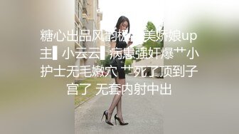 糖心出品风韵极品美娇娘up主▌小云云▌病患强奸爆艹小护士无毛嫩穴 艹死了顶到子宫了 无套内射中出