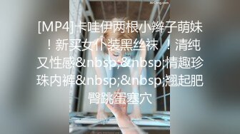 [MP4]卡哇伊两根小辫子萌妹 ！新买女仆装黑丝袜 ！清纯又性感&nbsp;&nbsp;情趣珍珠内裤&nbsp;&nbsp;翘起肥臀跳蛋塞穴