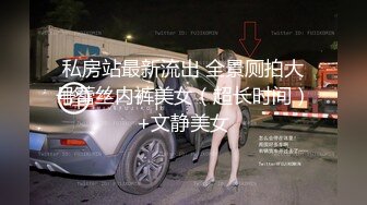 私房站最新流出 全景厕拍大号蕾丝内裤美女（超长时间）+文静美女