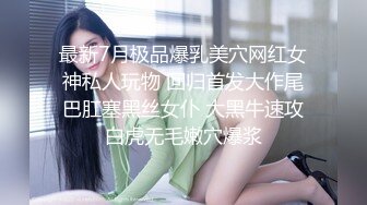 最新7月极品爆乳美穴网红女神私人玩物 回归首发大作尾巴肛塞黑丝女仆 大黑牛速攻白虎无毛嫩穴爆浆