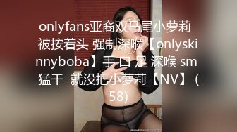 onlyfans亚裔双马尾小萝莉  被按着头 强制深喉【onlyskinnyboba】手 口 足 深喉 sm 猛干  就没把小萝莉【NV】 (58)