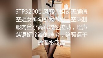 STP32001 风骚空姐逆天颜值空姐女神勾引我做爱，空乘制服肉丝小高跟攻速拉满，淫声荡语娇滴滴的呻吟，给骚逼干的淫水泛滥