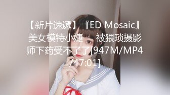 【新片速遞】『ED Mosaic』美女模特小婕❤️被猥琐摄影师下药受不了了[947M/MP4/47:01]