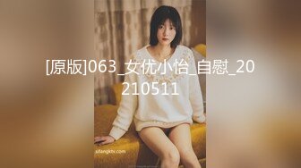 [原版]063_女优小怡_自慰_20210511