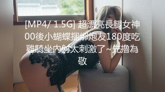 [MP4/ 1.5G] 超漂亮長腿女神00後小蝴蝶捆綁炮友180度吃雞騎坐內射太刺激了~先擼為敬