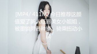 [MP4/ 411M] 今日推荐这颜值爱了新人红唇美女小姐姐，被墨镜男各种操，骑乘扭动小腰