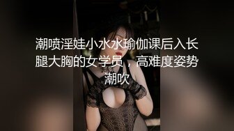 潮喷淫娃小水水瑜伽课后入长腿大胸的女学员，高难度姿势潮吹