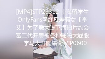 [MP4]STP29312 上海留学生OnlyFans网红反差骚女【李艾】为了赚大钱下海拍片约会富二代开房被各种啪啪大屁股一字马大开腿爆肏 VIP0600