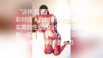 “这样太深了，嗯~烦人”精彩对话，男女同事开房偸情真实露脸性爱自拍全程，猛男一股一股的使劲肏的少妇尖叫不断，呻吟声是亮点