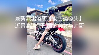 最新流出酒店【安防摄像头】近景高清偷拍眼镜美女与帅哥男友两天多次做爱