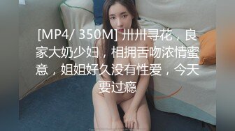 [MP4/ 350M] 卅卅寻花，良家大奶少妇，相拥舌吻浓情蜜意，姐姐好久没有性爱，今天要过瘾