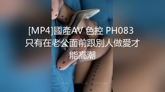 [MP4]國產AV 色控 PH083 只有在老公面前跟別人做愛才能高潮