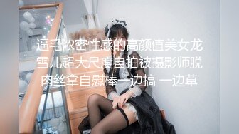 逼毛浓密性感的高颜值美女龙雪儿超大尺度自拍被摄影师脱肉丝拿自慰棒一边搞 一边草